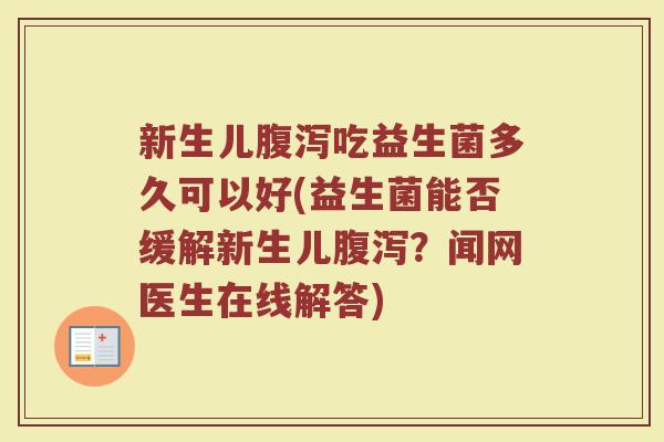 新生儿腹泻吃益生菌多久可以好(益生菌能否缓解新生儿腹泻？闻网医生在线解答)