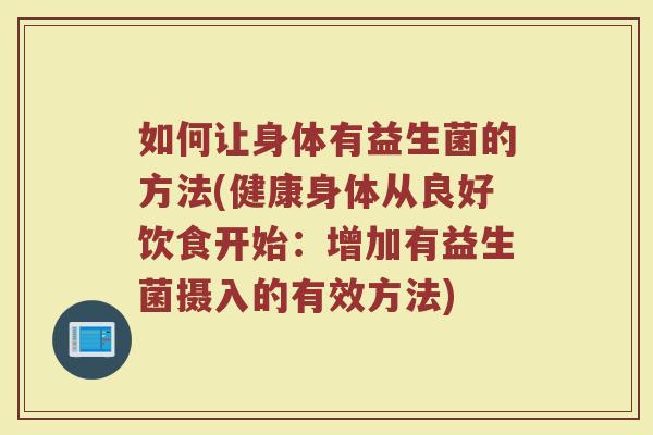 如何让身体有益生菌的方法(健康身体从良好饮食开始：增加有益生菌摄入的有效方法)
