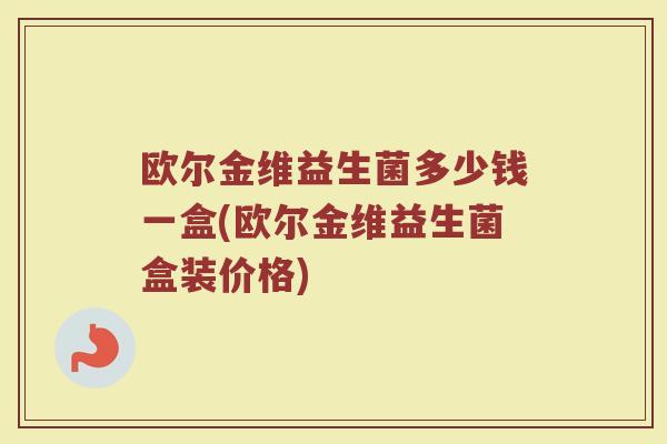 欧尔金维益生菌多少钱一盒(欧尔金维益生菌盒装价格) 欧尔金维益生菌多少钱一盒(欧尔金维益生菌盒装价格)