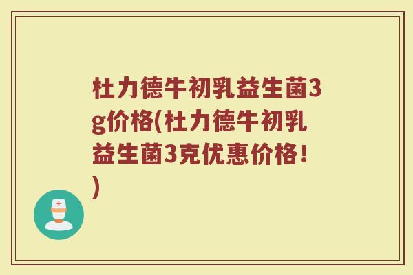 杜力德牛初乳益生菌3g价格(杜力德牛初乳益生菌3克优惠价格！)