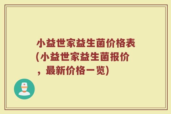 小益世家益生菌价格表(小益世家益生菌报价,最新价格一览)