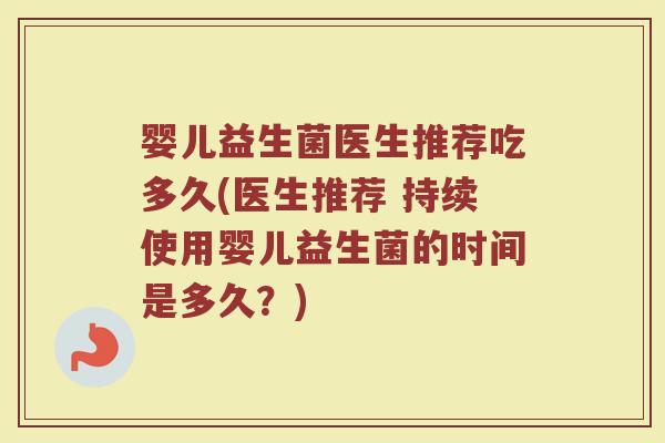 婴儿益生菌医生推荐吃多久(医生推荐 持续使用婴儿益生菌的时间是多久？)