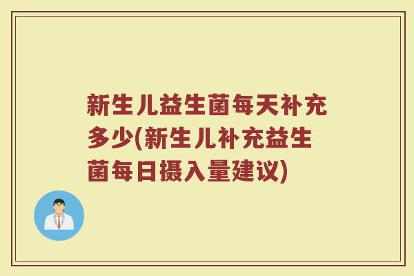 新生儿益生菌每天补充多少(新生儿补充益生菌每日摄入量建议)