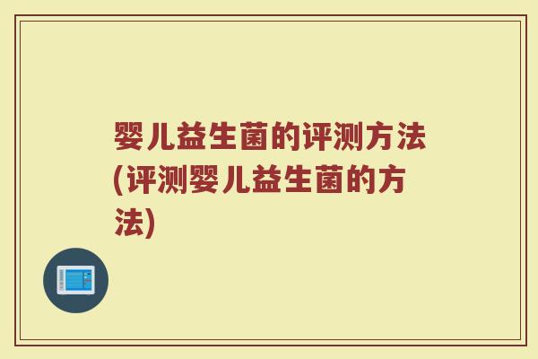 婴儿益生菌的评测方法(评测婴儿益生菌的方法)