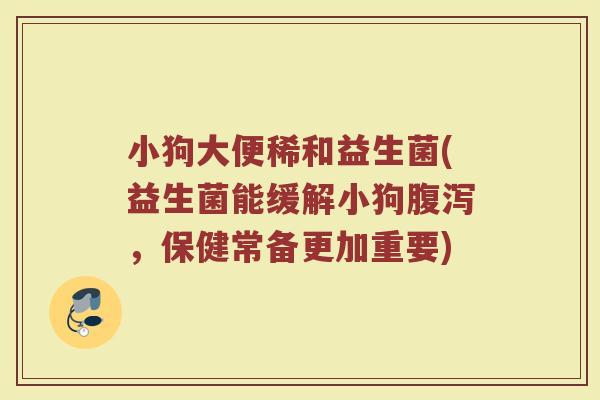 小狗大便稀和益生菌(益生菌能缓解小狗腹泻，保健常备更加重要)