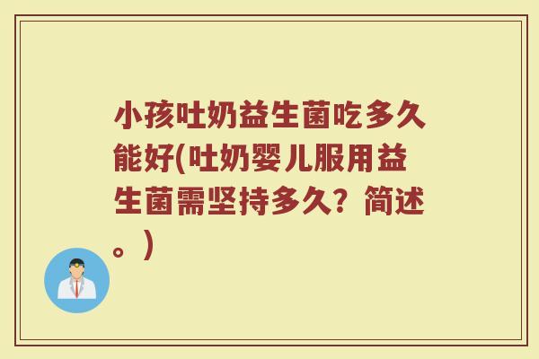 小孩吐奶益生菌吃多久能好(吐奶婴儿服用益生菌需坚持多久？简述。)