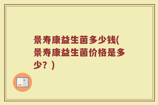 景寿康益生菌多少钱(景寿康益生菌价格是多少？)