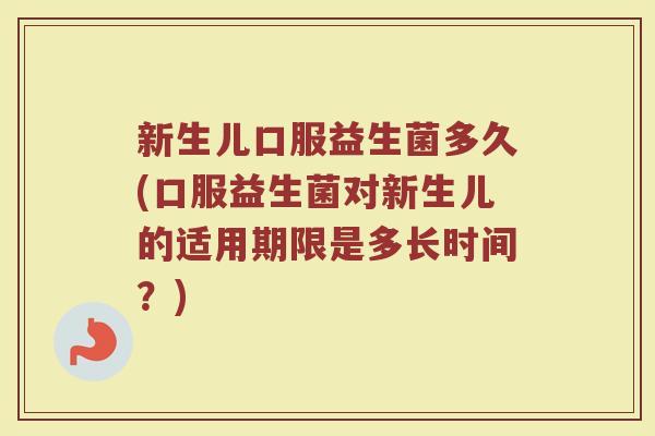新生儿口服益生菌多久(口服益生菌对新生儿的适用期限是多长时间？)