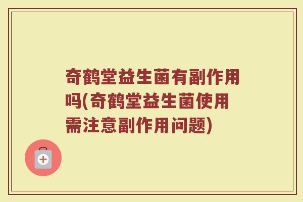 奇鹤堂益生菌有副作用吗(奇鹤堂益生菌使用需注意副作用问题)
