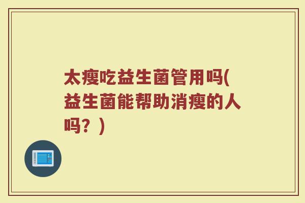 太瘦吃益生菌管用吗(益生菌能帮助消瘦的人吗？)