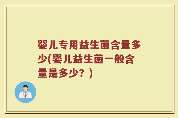 婴儿专用益生菌含量多少(婴儿益生菌一般含量是多少？)