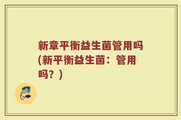 新章平衡益生菌管用吗(新平衡益生菌：管用吗？)