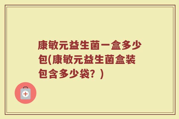 康敏元益生菌一盒多少包(康敏元益生菌盒装包含多少袋？)