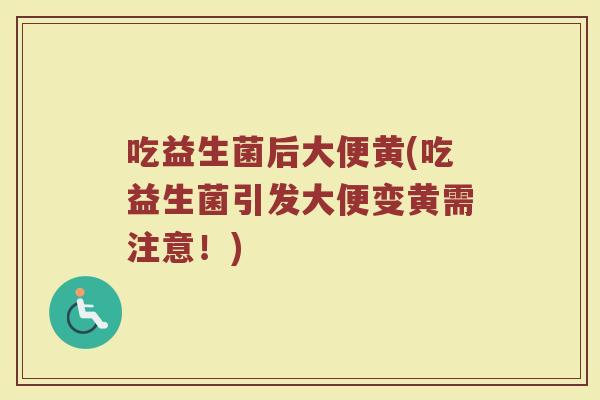 吃益生菌后大便黄(吃益生菌引发大便变黄需注意！)