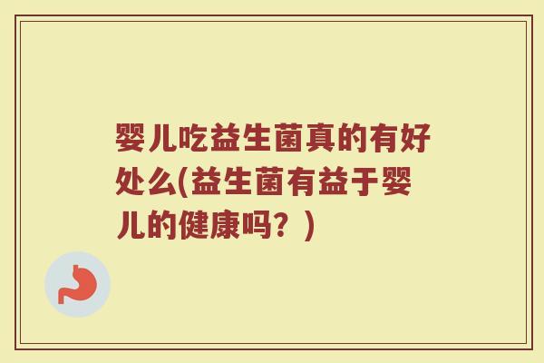 婴儿吃益生菌真的有好处么(益生菌有益于婴儿的健康吗？)
