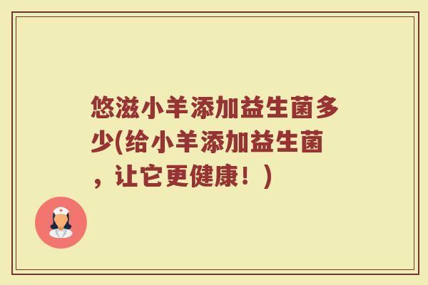 悠滋小羊添加益生菌多少(给小羊添加益生菌，让它更健康！)