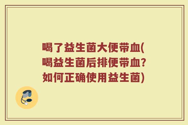 喝了益生菌大便带血(喝益生菌后排便带血？如何正确使用益生菌)
