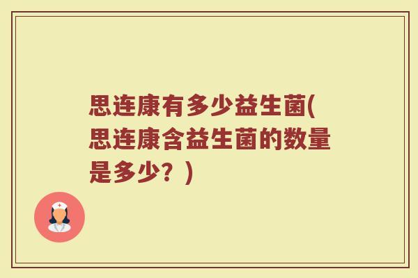 思连康有多少益生菌(思连康含益生菌的数量是多少？)