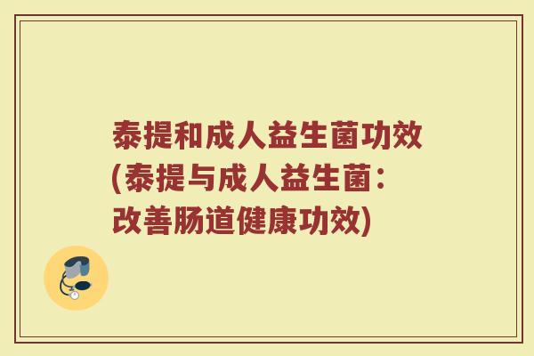泰提和成人益生菌功效(泰提与成人益生菌：改善肠道健康功效)