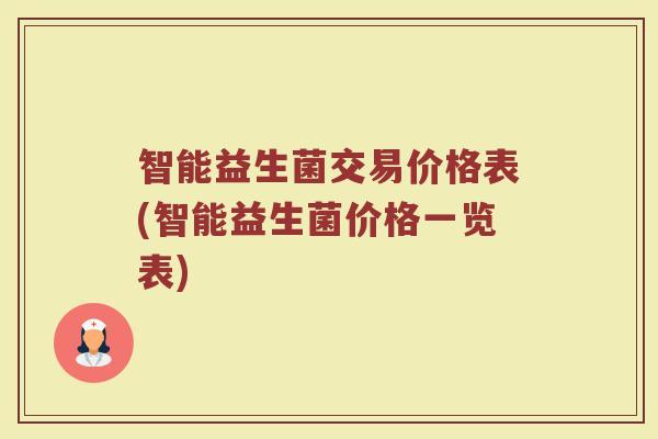 智能益生菌交易价格表(智能益生菌价格一览表)