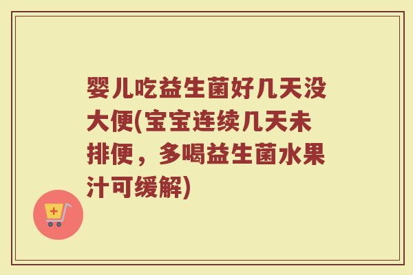 婴儿吃益生菌好几天没大便(宝宝连续几天未排便，多喝益生菌水果汁可缓解)