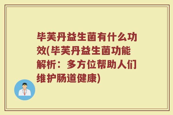 毕芙丹益生菌有什么功效(毕芙丹益生菌功能解析：多方位帮助人们维护肠道健康)