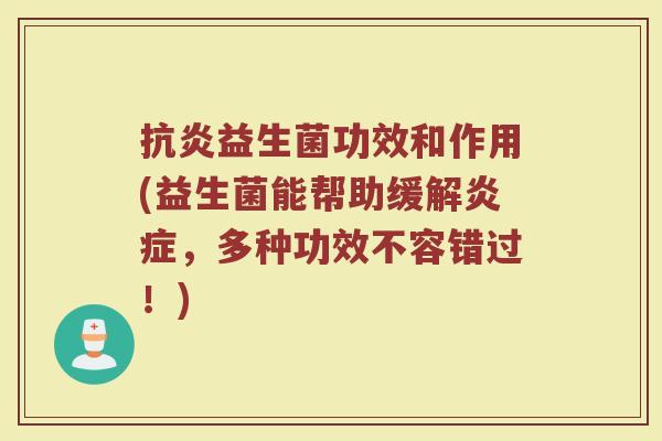 抗炎益生菌功效和作用(益生菌能帮助缓解炎症，多种功效不容错过！)
