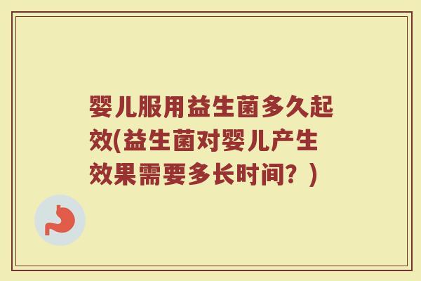婴儿服用益生菌多久起效(益生菌对婴儿产生效果需要多长时间？)