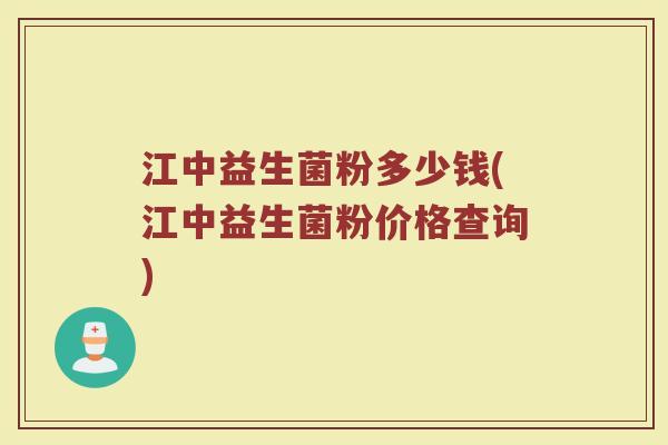 江中益生菌粉多少钱(江中益生菌粉价格查询) 江中益生菌粉多少钱(江中益生菌粉价格查询)