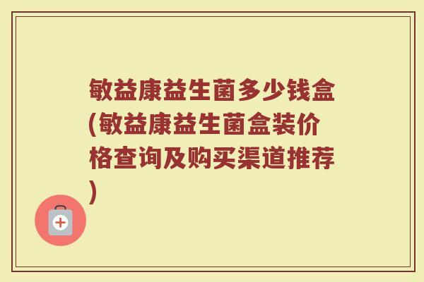敏益康益生菌多少钱盒(敏益康益生菌盒装价格查询及购买渠道推荐)
