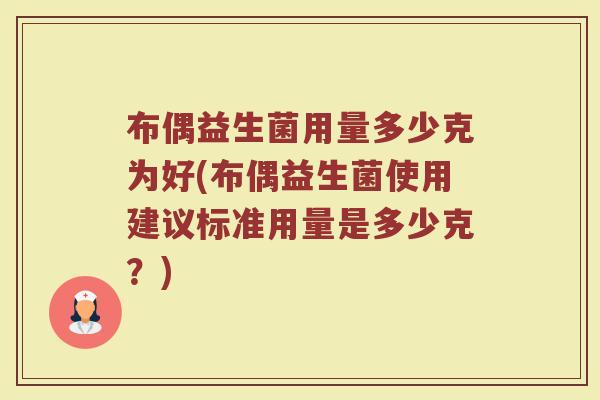 布偶益生菌用量多少克为好(布偶益生菌使用建议标准用量是多少克？)