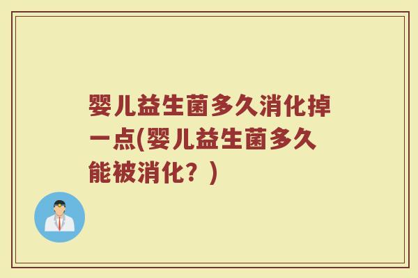 婴儿益生菌多久消化掉一点(婴儿益生菌多久能被消化？)