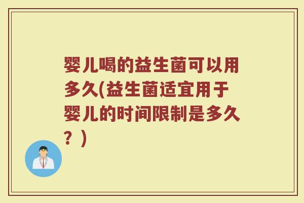 婴儿喝的益生菌可以用多久(益生菌适宜用于婴儿的时间限制是多久？)