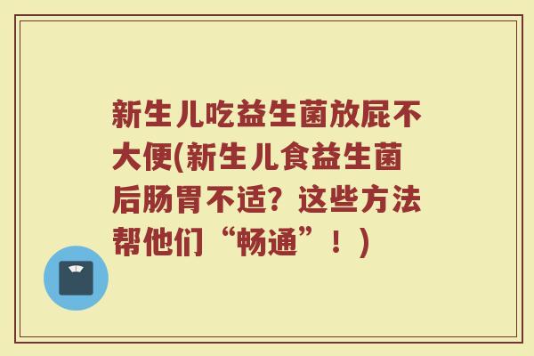 新生儿吃益生菌放屁不大便(新生儿食益生菌后肠胃不适？这些方法帮他们“畅通”！)