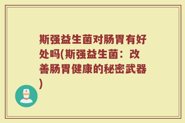 斯强益生菌对肠胃有好处吗(斯强益生菌：改善肠胃健康的秘密武器)