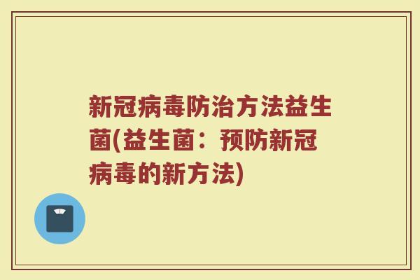 新冠病毒防治方法益生菌(益生菌：预防新冠病毒的新方法)
