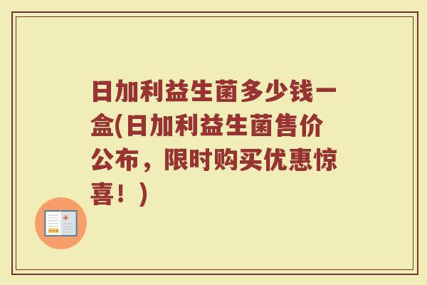 日加利益生菌多少钱一盒(日加利益生菌售价公布，限时购买优惠惊喜！)