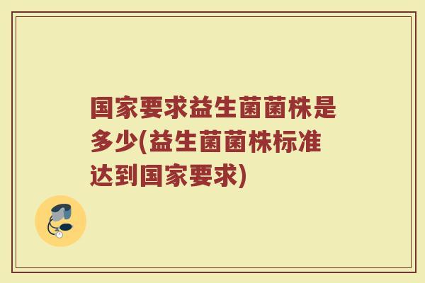 国家要求益生菌菌株是多少(益生菌菌株标准达到国家要求)