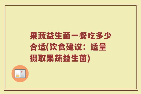 果蔬益生菌一餐吃多少合适(饮食建议：适量摄取果蔬益生菌)
