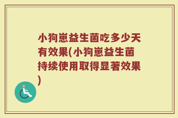 小狗崽益生菌吃多少天有效果(小狗崽益生菌持续使用取得显著效果)