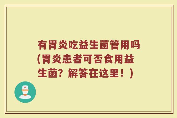 有胃炎吃益生菌管用吗(胃炎患者可否食用益生菌？解答在这里！)