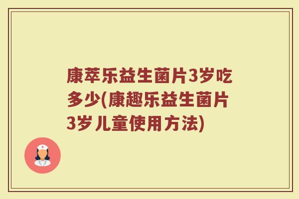 康萃乐益生菌片3岁吃多少(康趣乐益生菌片3岁儿童使用方法)