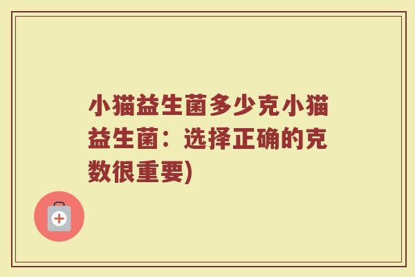 小猫益生菌多少克小猫益生菌：选择正确的克数很重要)