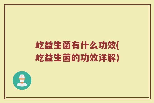 屹益生菌有什么功效(屹益生菌的功效详解)