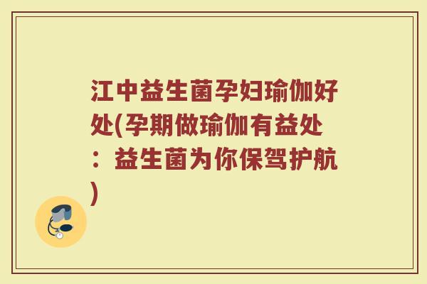江中益生菌孕妇瑜伽好处(孕期做瑜伽有益处：益生菌为你保驾护航)