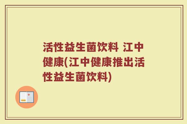 活性益生菌饮料 江中健康(江中健康推出活性益生菌饮料)
