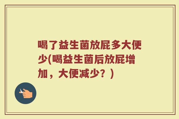 喝了益生菌放屁多大便少(喝益生菌后放屁增加，大便减少？)