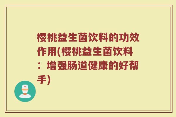 樱桃益生菌饮料的功效作用(樱桃益生菌饮料：增强肠道健康的好帮手)