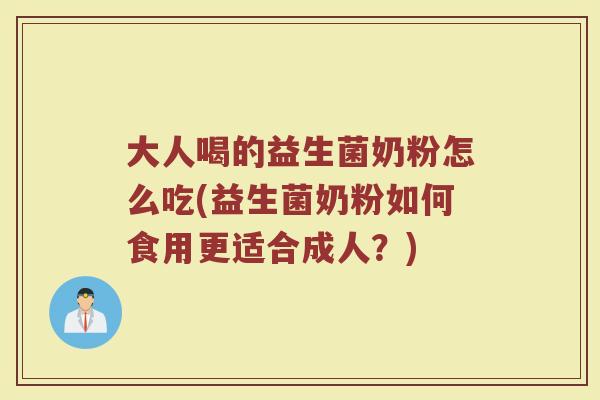 大人喝的益生菌奶粉怎么吃(益生菌奶粉如何食用更适合成人？)