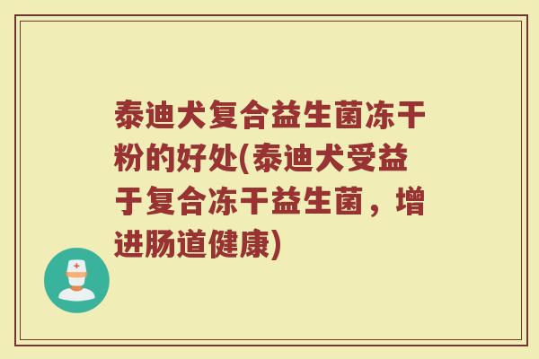 泰迪犬复合益生菌冻干粉的好处(泰迪犬受益于复合冻干益生菌，增进肠道健康)